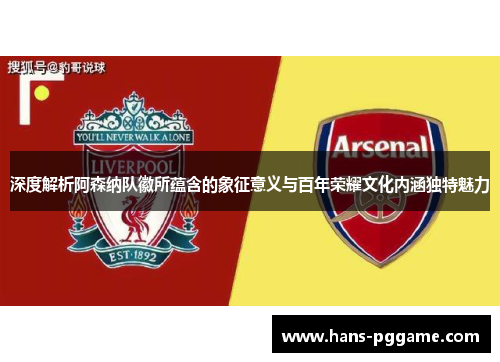 深度解析阿森纳队徽所蕴含的象征意义与百年荣耀文化内涵独特魅力