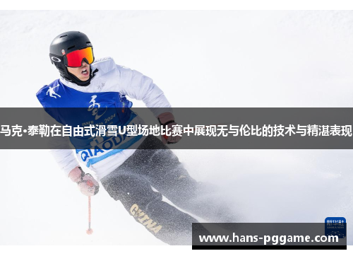 马克·泰勒在自由式滑雪U型场地比赛中展现无与伦比的技术与精湛表现
