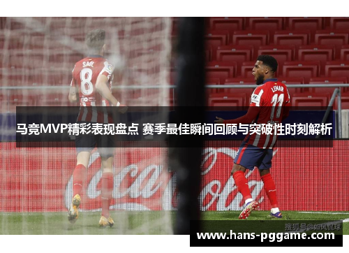 马竞MVP精彩表现盘点 赛季最佳瞬间回顾与突破性时刻解析