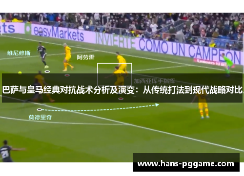 巴萨与皇马经典对抗战术分析及演变：从传统打法到现代战略对比