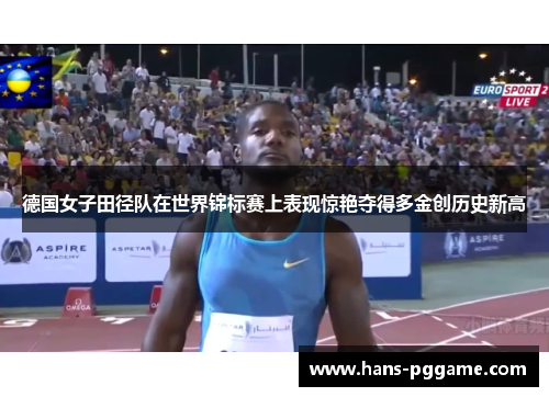 德国女子田径队在世界锦标赛上表现惊艳夺得多金创历史新高