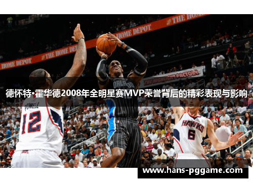 德怀特·霍华德2008年全明星赛MVP荣誉背后的精彩表现与影响 德怀特·霍华德2008年全明星赛MVP荣誉背后的精彩表现与影响
