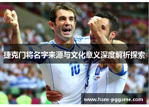 捷克门将名字来源与文化意义深度解析探索