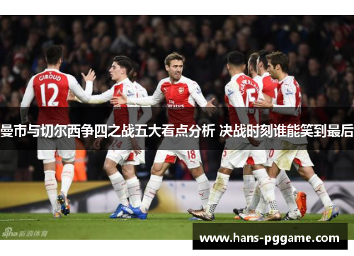 曼市与切尔西争四之战五大看点分析 决战时刻谁能笑到最后
