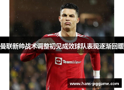 曼联新帅战术调整初见成效球队表现逐渐回暖 曼联新帅战术调整初见成效球队表现逐渐回暖