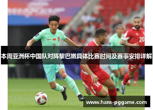 本周亚洲杯中国队对阵黎巴嫩具体比赛时间及赛事安排详解