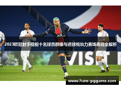 2023欧冠射手榜前十名球员群像与进球统治力赛场表现全解析 2023欧冠射手榜前十名球员群像与进球统治力赛场表现全解析