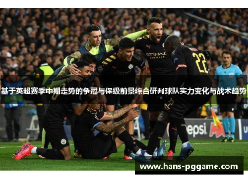 基于英超赛季中期走势的争冠与保级前景综合研判球队实力变化与战术趋势