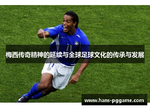 梅西传奇精神的延续与全球足球文化的传承与发展 梅西传奇精神的延续与全球足球文化的传承与发展