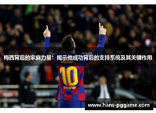 梅西背后的家庭力量:揭示他成功背后的支持系统及其关键作用 梅西背后的家庭力量:揭示他成功背后的支持系统及其关键作用