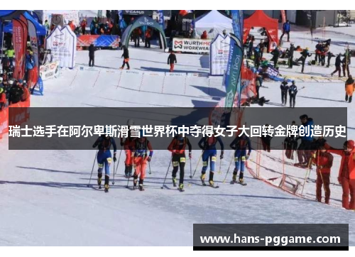 瑞士选手在阿尔卑斯滑雪世界杯中夺得女子大回转金牌创造历史