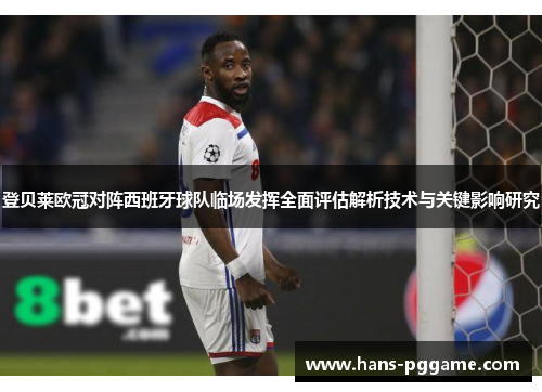 登贝莱欧冠对阵西班牙球队临场发挥全面评估解析技术与关键影响研究 登贝莱欧冠对阵西班牙球队临场发挥全面评估解析技术与关键影响研究