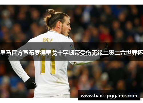 皇马官方宣布罗德里戈十字韧带受伤无缘二零二六世界杯 皇马官方宣布罗德里戈十字韧带受伤无缘二零二六世界杯