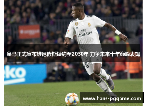 皇马正式宣布维尼修斯续约至2030年 力争未来十年巅峰表现 皇马正式宣布维尼修斯续约至2030年 力争未来十年巅峰表现