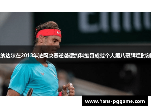 纳达尔在2013年法网决赛逆袭德约科维奇成就个人第八冠辉煌时刻