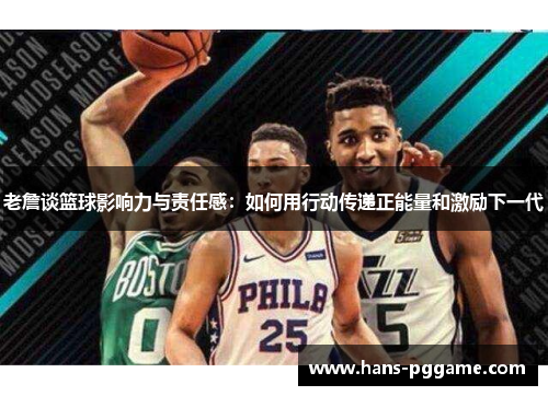 老詹谈篮球影响力与责任感：如何用行动传递正能量和激励下一代
