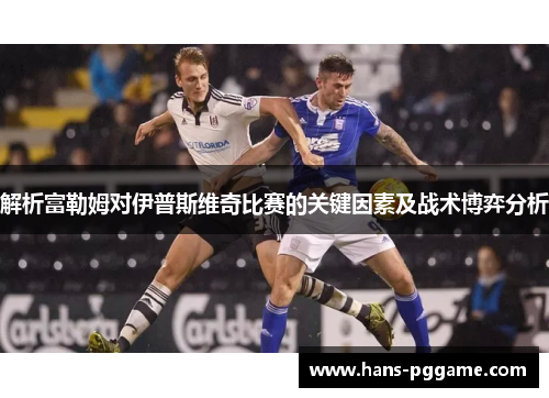 解析富勒姆对伊普斯维奇比赛的关键因素及战术博弈分析