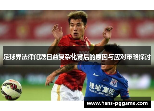 足球界法律问题日益复杂化背后的原因与应对策略探讨