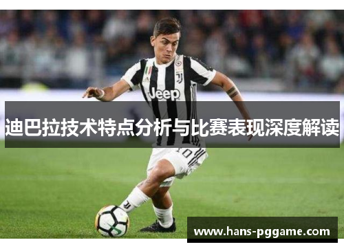 迪巴拉技术特点分析与比赛表现深度解读 迪巴拉技术特点分析与比赛表现深度解读