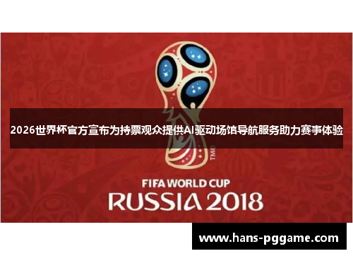 2026世界杯官方宣布为持票观众提供AI驱动场馆导航服务助力赛事体验 2026世界杯官方宣布为持票观众提供AI驱动场馆导航服务助力赛事体验