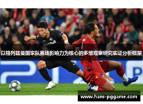 以格列兹曼国家队赛场影响力为核心的多维观察研究实证分析框架 以格列兹曼国家队赛场影响力为核心的多维观察研究实证分析框架