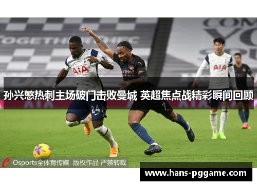 孙兴慜热刺主场破门击败曼城 英超焦点战精彩瞬间回顾 孙兴慜热刺主场破门击败曼城 英超焦点战精彩瞬间回顾
