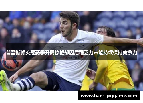普雷斯顿英冠赛季开局惊艳却因后程乏力未能持续保持竞争力 普雷斯顿英冠赛季开局惊艳却因后程乏力未能持续保持竞争力