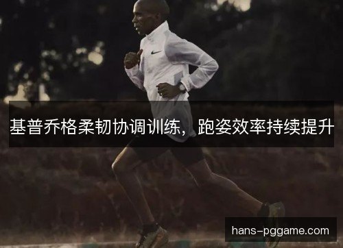 基普乔格柔韧协调训练，跑姿效率持续提升