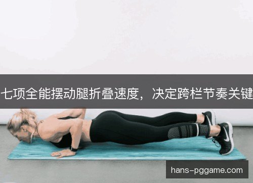 七项全能摆动腿折叠速度，决定跨栏节奏关键